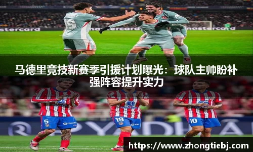 马德里竞技新赛季引援计划曝光：球队主帅盼补强阵容提升实力