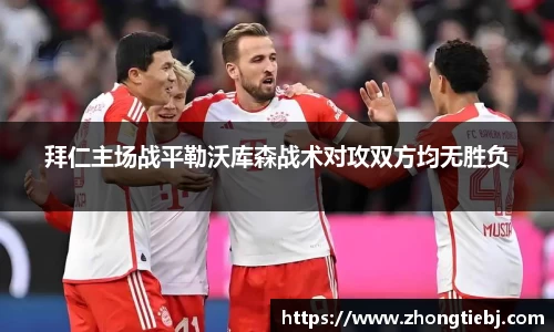 拜仁主场战平勒沃库森战术对攻双方均无胜负