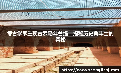 考古学家重现古罗马斗兽场：揭秘历史角斗士的奥秘
