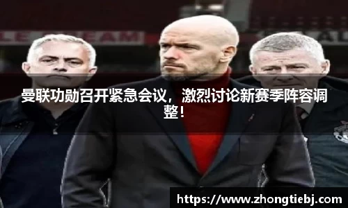 曼联功勋召开紧急会议,激烈讨论新赛季阵容调整!