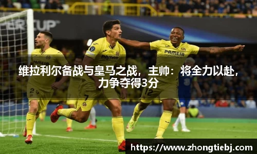 维拉利尔备战与皇马之战，主帅：将全力以赴，力争夺得3分