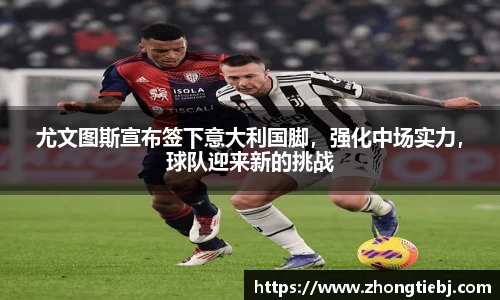 尤文图斯宣布签下意大利国脚,强化中场实力,球队迎来新的挑战