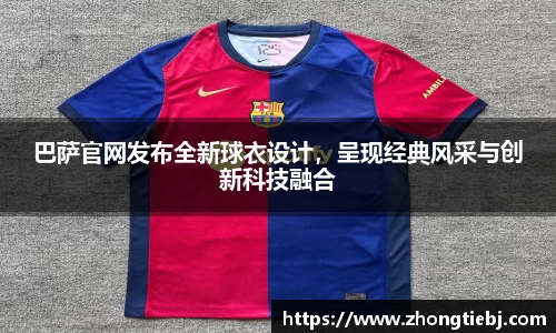 巴萨官网发布全新球衣设计，呈现经典风采与创新科技融合