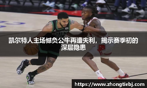 凯尔特人主场憾负公牛再遭失利,揭示赛季初的深层隐患