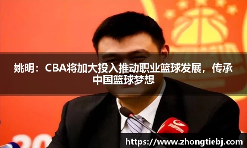 姚明:CBA将加大投入推动职业篮球发展,传承中国篮球梦想