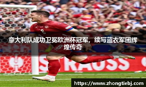 意大利队成功卫冕欧洲杯冠军，续写蓝衣军团辉煌传奇