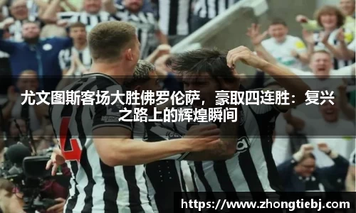 尤文图斯客场大胜佛罗伦萨,豪取四连胜:复兴之路上的辉煌瞬间