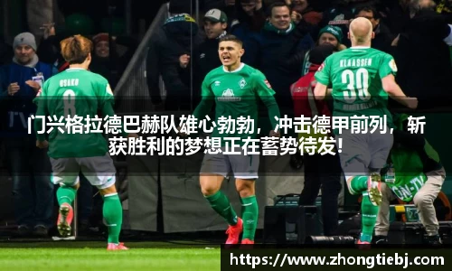 门兴格拉德巴赫队雄心勃勃,冲击德甲前列,斩获胜利的梦想正在蓄势待发!