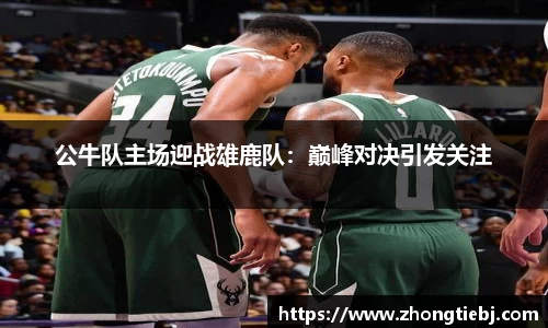 公牛队主场迎战雄鹿队:巅峰对决引发关注