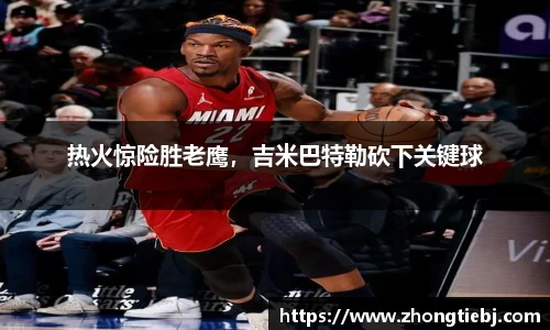 热火惊险胜老鹰,吉米巴特勒砍下关键球