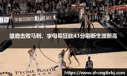雄鹿击败马刺，字母哥狂砍41分刷新生涯新高