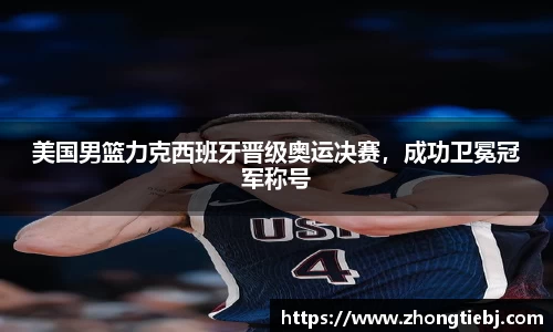 美国男篮力克西班牙晋级奥运决赛,成功卫冕冠军称号