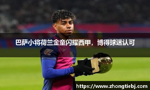 巴萨小将荷兰金童闪耀西甲，博得球迷认可