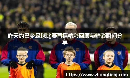 昨天约巴乡足球比赛直播精彩回顾与精彩瞬间分享