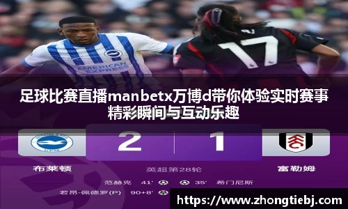 足球比赛直播manbetx万博d带你体验实时赛事精彩瞬间与互动乐趣