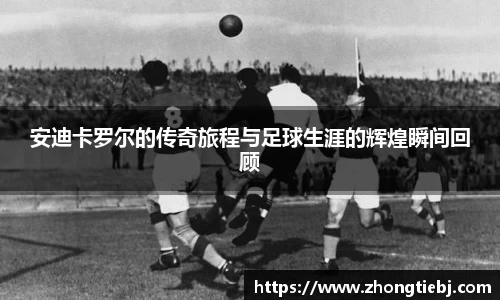 安迪卡罗尔的传奇旅程与足球生涯的辉煌瞬间回顾