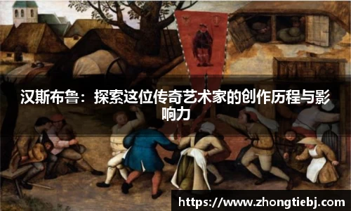 汉斯布鲁:探索这位传奇艺术家的创作历程与影响力