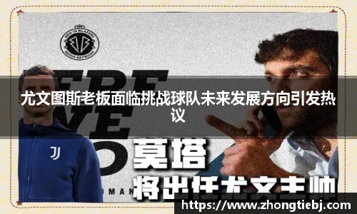 尤文图斯老板面临挑战球队未来发展方向引发热议
