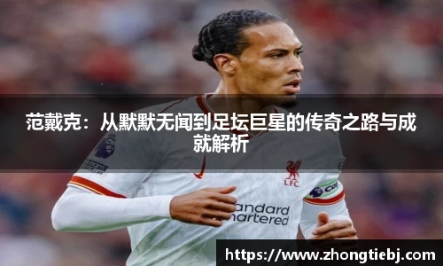 范戴克：从默默无闻到足坛巨星的传奇之路与成就解析