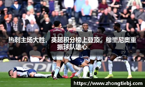 热刺主场大胜，英超积分榜上登顶，穆里尼奥重振球队雄心